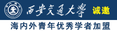 大黑鸡吧操骚逼逼诚邀海内外青年优秀学者加盟西安交通大学